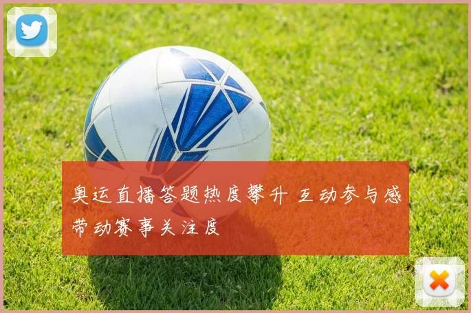 奥运直播答题热度攀升 互动参与感带动赛事关注度