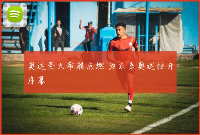 奥运圣火希腊点燃 为东京奥运拉开序幕